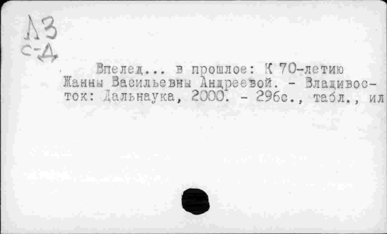 ﻿Впелед... в прошлое: 70-летию Жанны Засильевны Андреевой. - Зладивос ток: Дальнаука, 2000. - 296с., табл.,